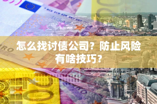 济南怎么找讨债公司？防止风险有啥技巧？