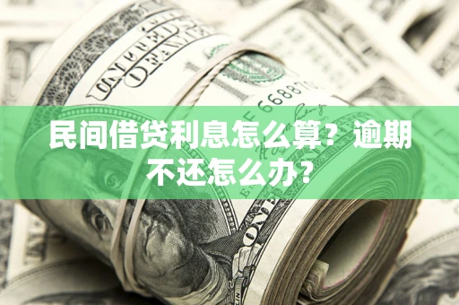 济南民间借贷利息怎么算？逾期不还怎么办？