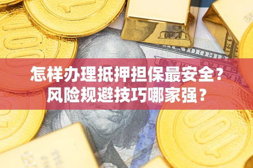 济南怎样办理抵押担保最安全？风险规避技巧哪家强？